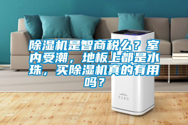 除濕機是智商稅么？室內受潮，地板上都是水珠，買(mǎi)除濕機真的有用嗎？