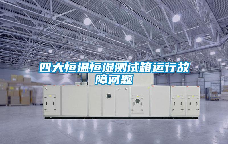 四大恒溫恒濕測試箱運行故障問(wèn)題