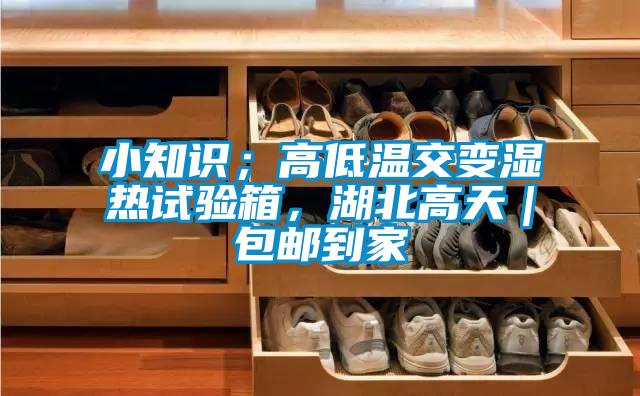 小知識；高低溫交變濕熱試驗箱，湖北高天｜包郵到家