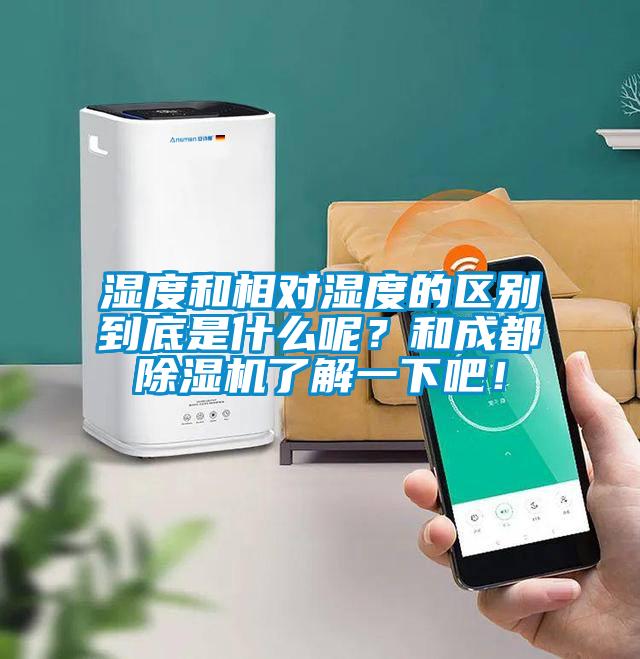 濕度和相對濕度的區別到底是什么呢？和成都除濕機了解一下吧！