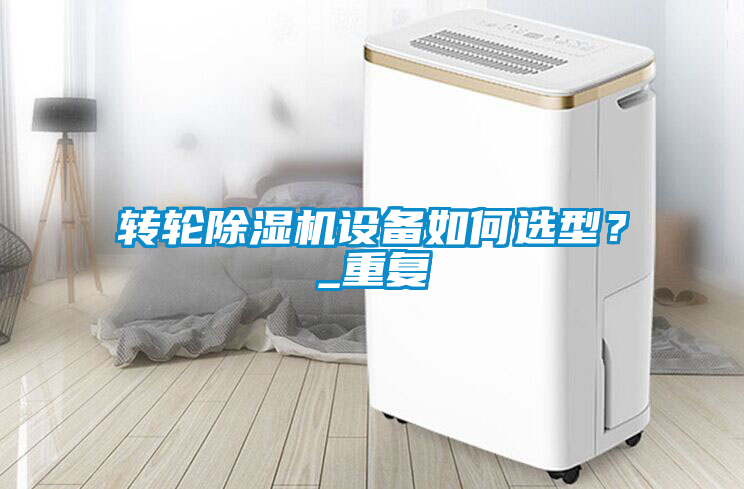 轉輪除濕機設備如何選型？_重復