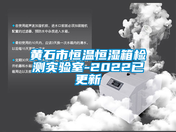 黃石市恒溫恒濕箱檢測實(shí)驗室-2022已更新