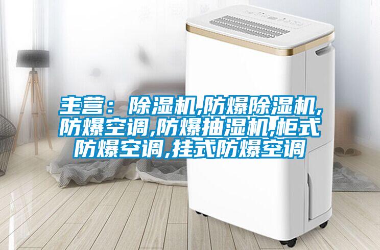 主營(yíng)：除濕機,防爆除濕機,防爆空調,防爆抽濕機,柜式防爆空調,掛式防爆空調
