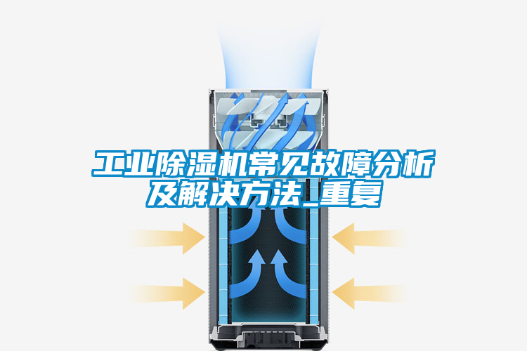 工業(yè)除濕機常見(jiàn)故障分析及解決方法_重復