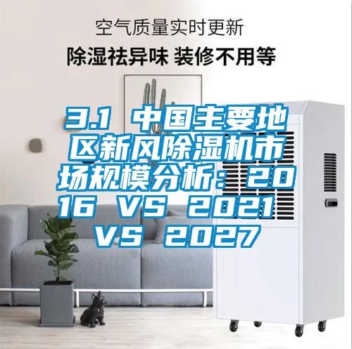 3.1 中國主要地區新風(fēng)除濕機市場(chǎng)規模分析：2016 VS 2021 VS 2027