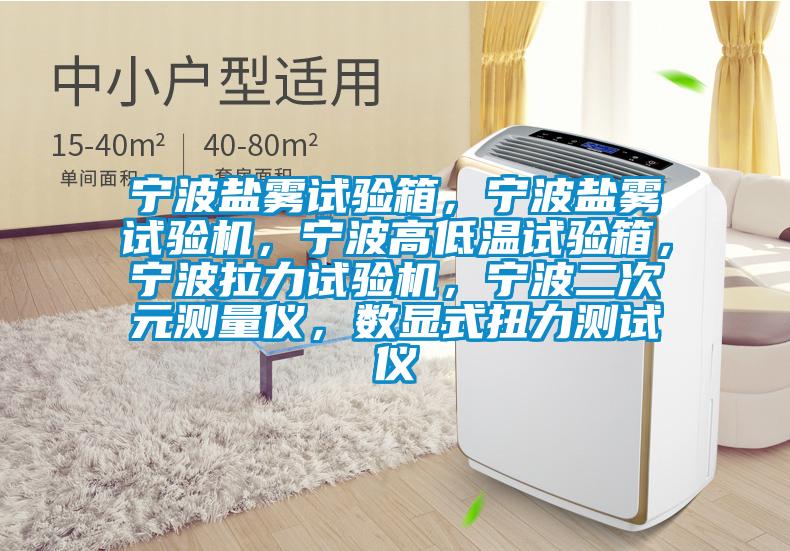寧波鹽霧試驗箱，寧波鹽霧試驗機，寧波高低溫試驗箱，寧波拉力試驗機，寧波二次元測量?jì)x，數顯式扭力測試儀