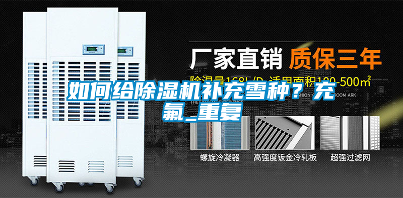 如何給除濕機補充雪種？充氟_重復