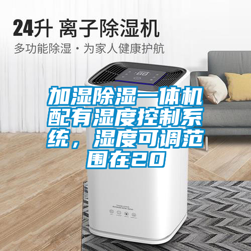 加濕除濕一體機配有濕度控制系統，濕度可調范圍在20