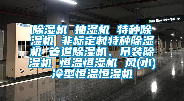 除濕機 抽濕機 特種除濕機 非標定制特種除濕機 管道除濕機、吊裝除濕機 恒溫恒濕機 風(fēng)(水)冷型恒溫恒濕機