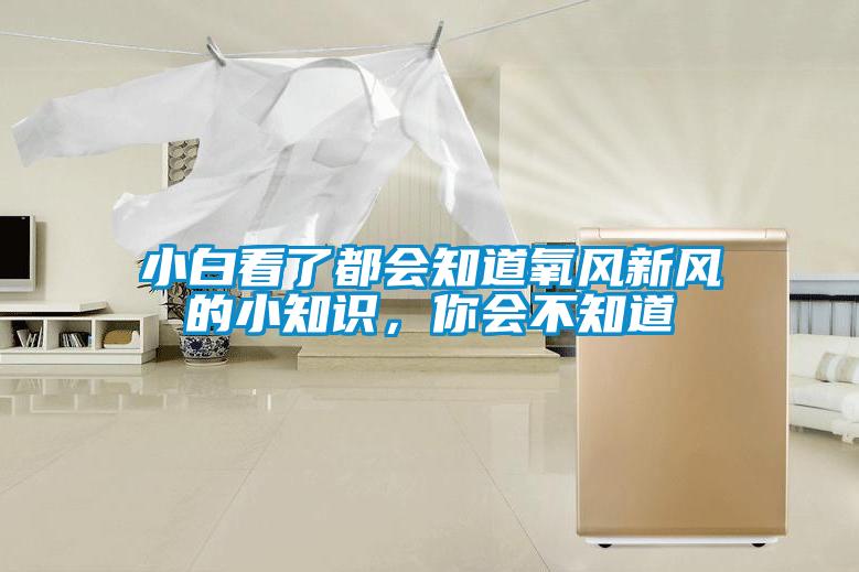 小白看了都會(huì )知道氧風(fēng)新風(fēng)的小知識，你會(huì )不知道