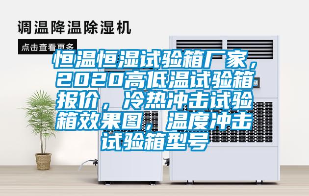 恒溫恒濕試驗箱廠(chǎng)家，2020高低溫試驗箱報價(jià)，冷熱沖擊試驗箱效果圖，溫度沖擊試驗箱型號
