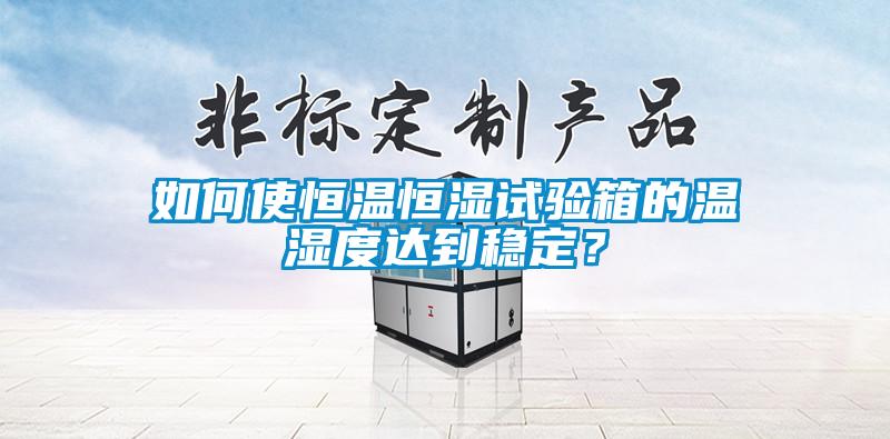 如何使恒溫恒濕試驗箱的溫濕度達到穩定？