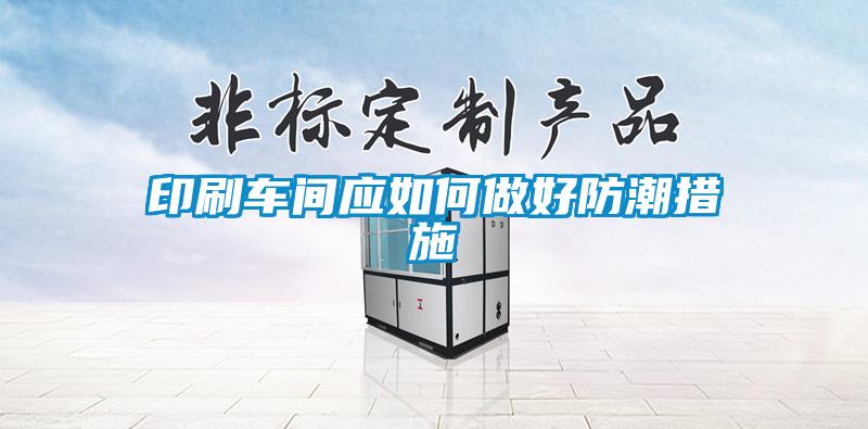 印刷車(chē)間應如何做好防潮措施