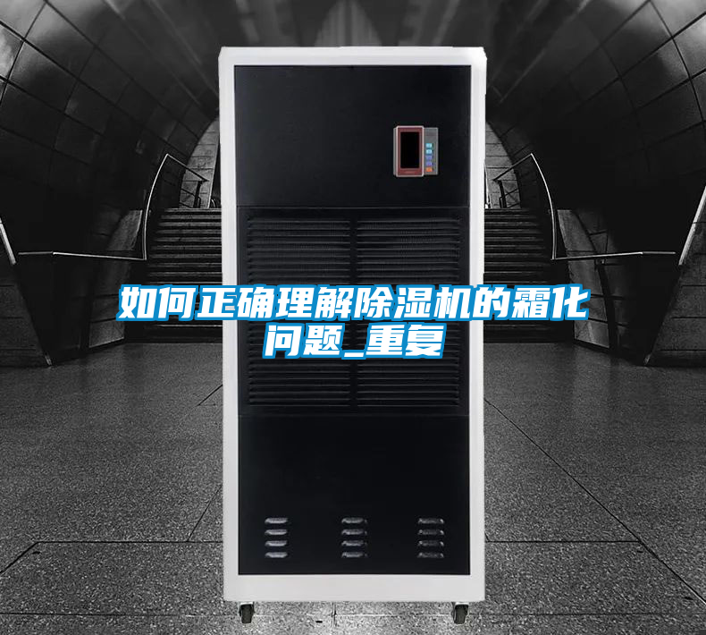 如何正確理解除濕機的霜化問(wèn)題_重復