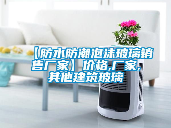 【防水防潮泡沫玻璃銷(xiāo)售廠(chǎng)家】?jì)r(jià)格,廠(chǎng)家,其他建筑玻璃