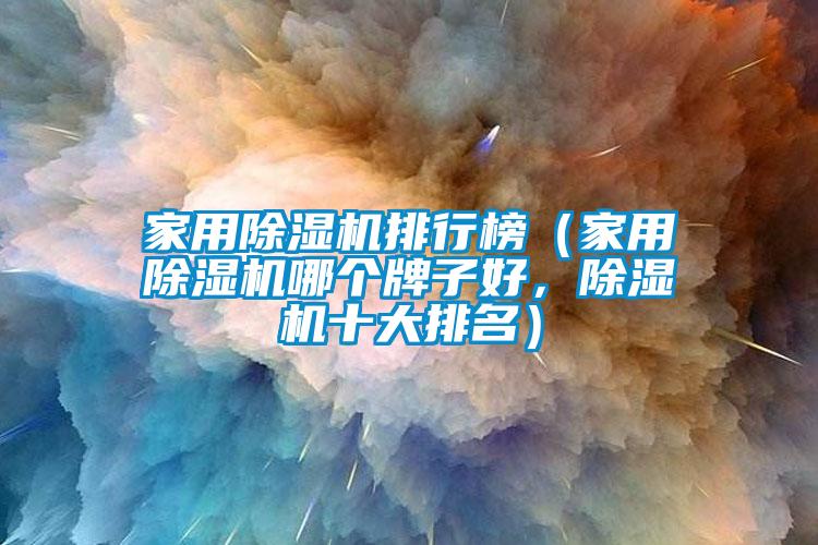家用除濕機排行榜（家用除濕機哪個(gè)牌子好，除濕機十大排名）