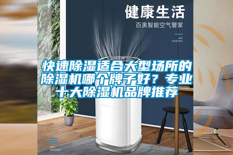快速除濕適合大型場(chǎng)所的除濕機哪個(gè)牌子好？專(zhuān)業(yè)十大除濕機品牌推薦