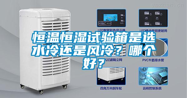 恒溫恒濕試驗箱是選水冷還是風(fēng)冷？哪個(gè)好？