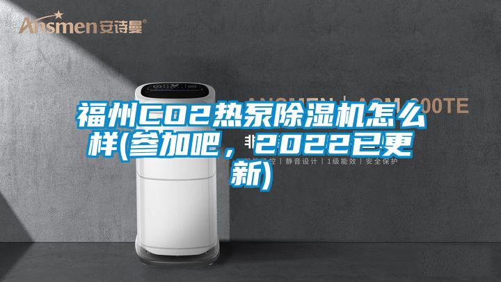 福州CO2熱泵除濕機怎么樣(參加吧，2022已更新)
