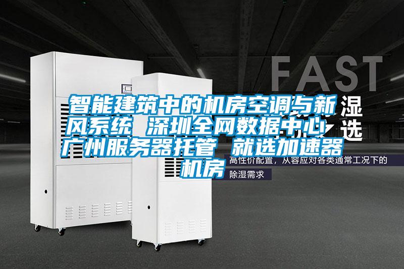 智能建筑中的機房空調與新風(fēng)系統 深圳全網(wǎng)數據中心 廣州服務(wù)器托管 就選加速器機房