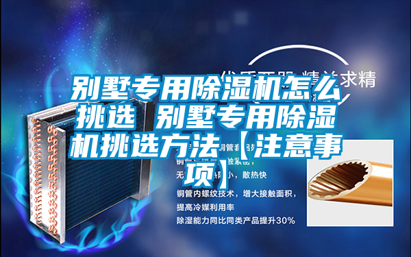 別墅專(zhuān)用除濕機怎么挑選 別墅專(zhuān)用除濕機挑選方法【注意事項】