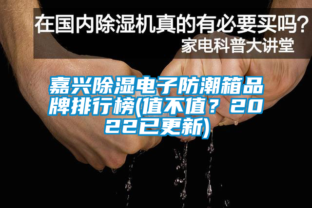 嘉興除濕電子防潮箱品牌排行榜(值不值？2022已更新)
