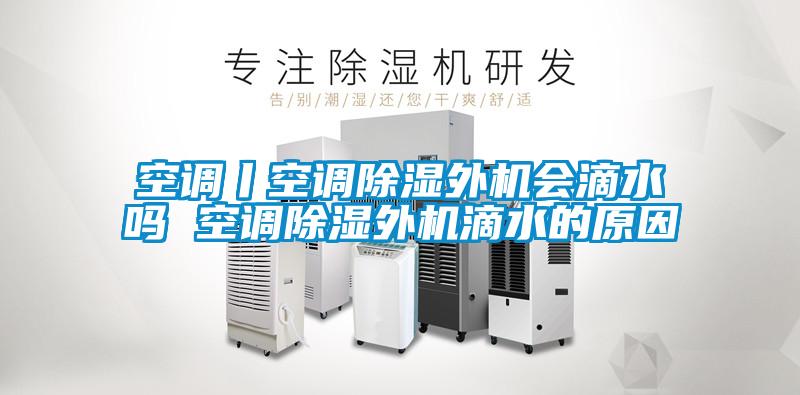 空調丨空調除濕外機會(huì )滴水嗎 空調除濕外機滴水的原因