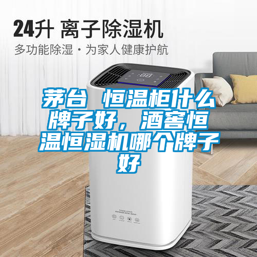 茅臺 恒溫柜什么牌子好，酒窖恒溫恒濕機哪個(gè)牌子好