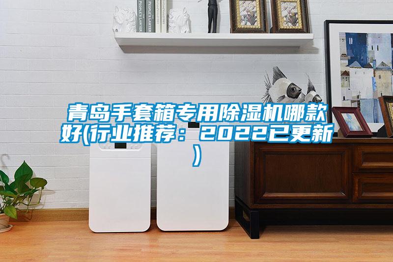 青島手套箱專(zhuān)用除濕機哪款好(行業(yè)推薦：2022已更新)