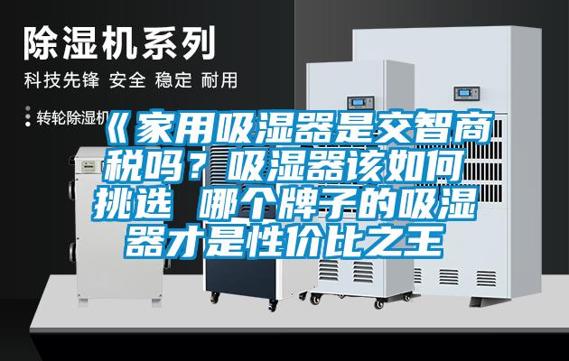 《家用吸濕器是交智商稅嗎？吸濕器該如何挑選 哪個(gè)牌子的吸濕器才是性?xún)r(jià)比之王