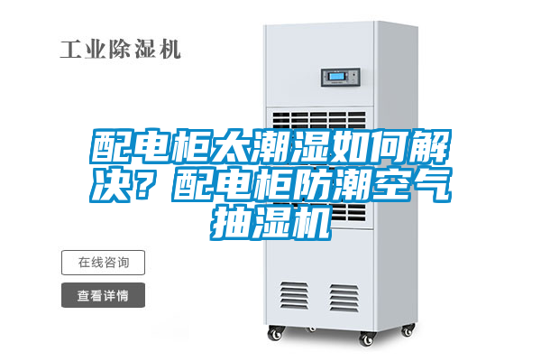 配電柜太潮濕如何解決？配電柜防潮空氣抽濕機