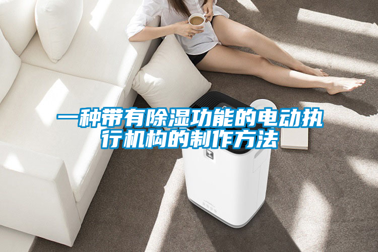 一種帶有除濕功能的電動(dòng)執行機構的制作方法