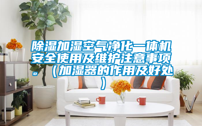 除濕加濕空氣凈化一體機安全使用及維護注意事項。（加濕器的作用及好處）