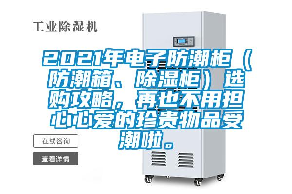 2021年電子防潮柜（防潮箱、除濕柜）選購攻略，再也不用擔心心愛(ài)的珍貴物品受潮啦。