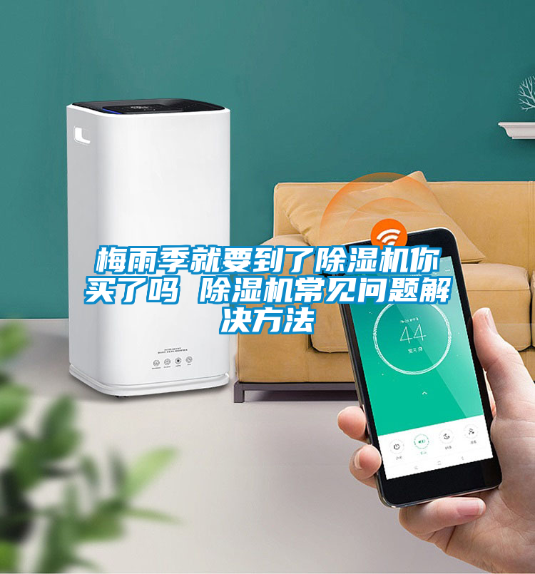 梅雨季就要到了除濕機你買(mǎi)了嗎 除濕機常見(jiàn)問(wèn)題解決方法