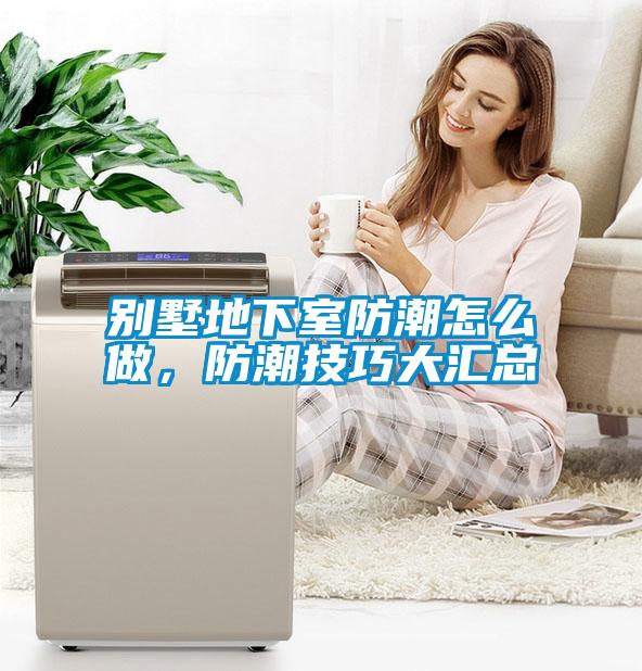 別墅地下室防潮怎么做，防潮技巧大匯總