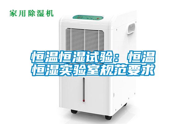恒溫恒濕試驗：恒溫恒濕實(shí)驗室規范要求