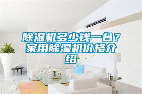 除濕機多少錢(qián)一臺？家用除濕機價(jià)格介紹