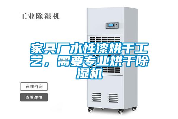 家具廠(chǎng)水性漆烘干工藝，需要專(zhuān)業(yè)烘干除濕機