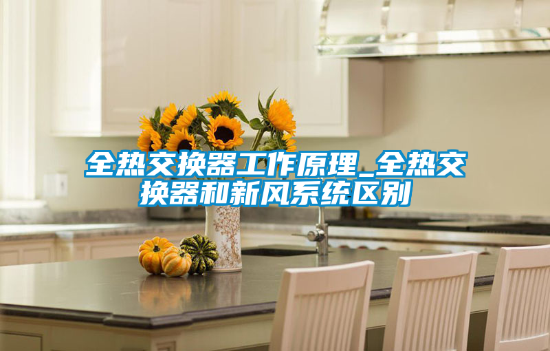 全熱交換器工作原理_全熱交換器和新風(fēng)系統區別