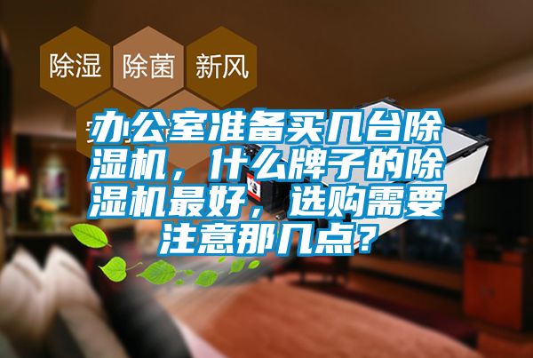 辦公室準備買(mǎi)幾臺除濕機，什么牌子的除濕機最好，選購需要注意那幾點(diǎn)？