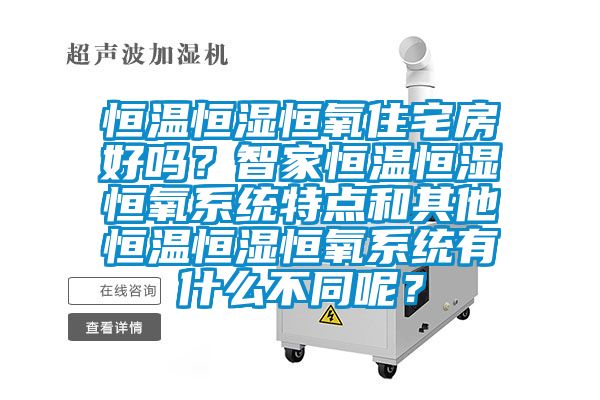 恒溫恒濕恒氧住宅房好嗎？智家恒溫恒濕恒氧系統特點(diǎn)和其他恒溫恒濕恒氧系統有什么不同呢？