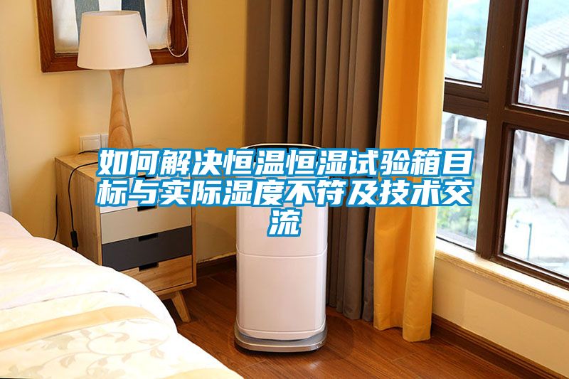 如何解決恒溫恒濕試驗箱目標與實(shí)際濕度不符及技術(shù)交流