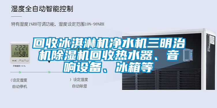 回收冰淇淋機凈水機三明治機除濕機回收熱水器、音響設備、冰箱等