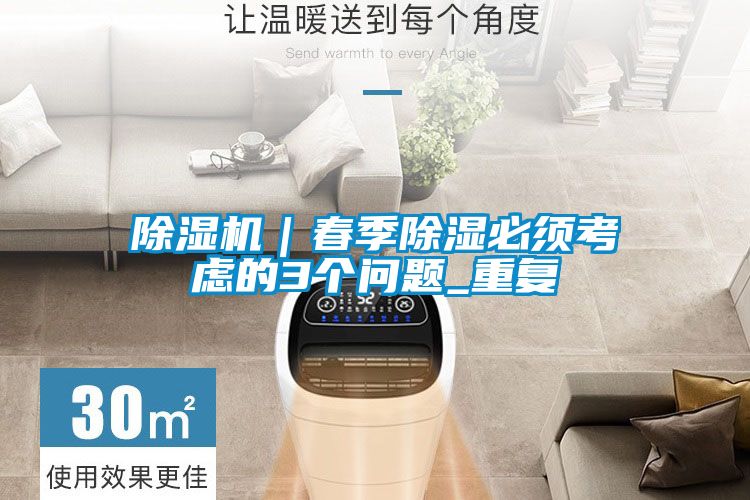 除濕機｜春季除濕必須考慮的3個(gè)問(wèn)題_重復