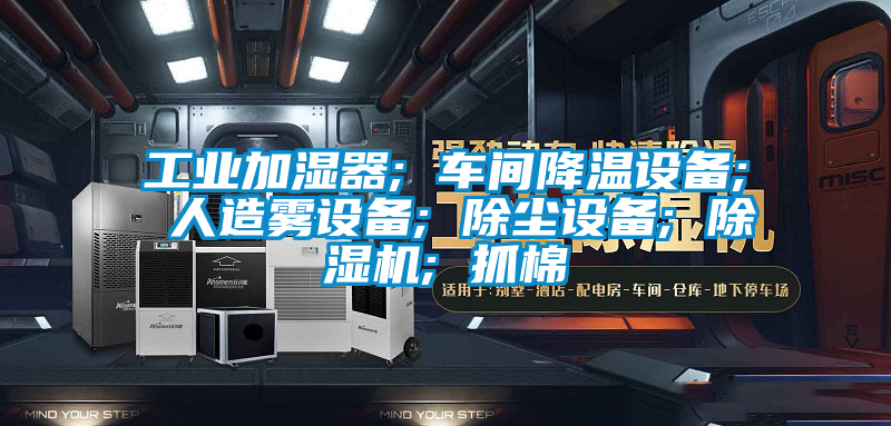 工業(yè)加濕器; 車(chē)間降溫設備; 人造霧設備; 除塵設備; 除濕機; 抓棉