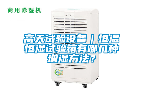 高天試驗設備｜恒溫恒濕試驗箱有哪幾種增濕方法？