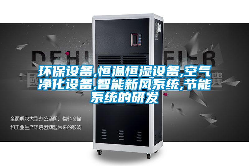 環(huán)保設備,恒溫恒濕設備,空氣凈化設備,智能新風(fēng)系統,節能系統的研發(fā)