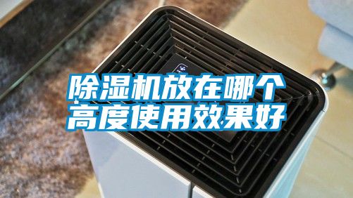 除濕機放在哪個(gè)高度使用效果好