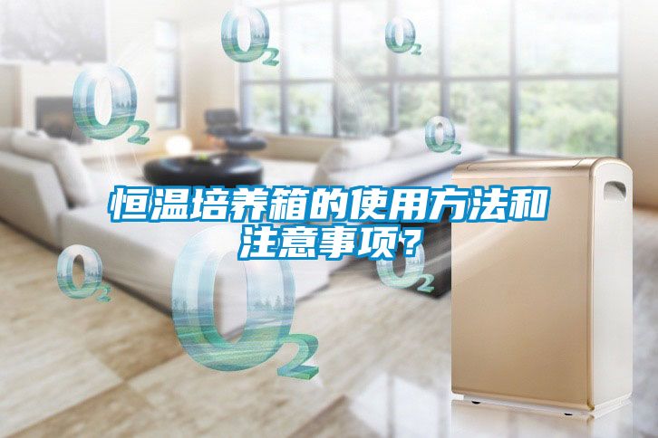 恒溫培養箱的使用方法和注意事項？